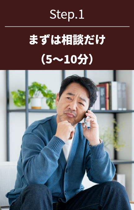 STEP1。まずは相談だけ